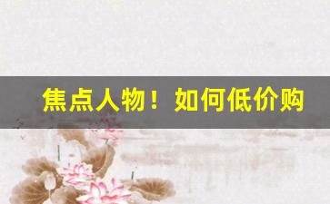 焦点人物！如何低价购买烟“八公草木”
