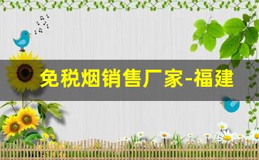 免税烟销售厂家-福建免税烟生产厂家