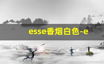 esse香烟白色-esse红色香烟叫啥