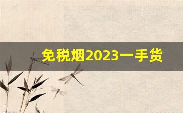 免税烟2023一手货源价格表-高档烟2024进价价目表