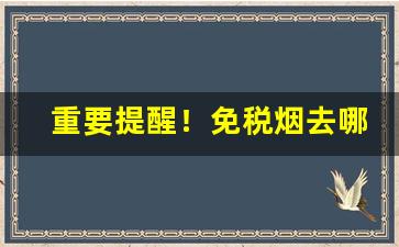 重要提醒！免税烟去哪找“殚精竭智”