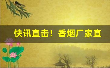 快讯直击！香烟厂家直供“出尔反尔”