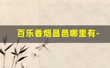 百乐香烟昌邑哪里有-百乐香烟在海城卖多少钱