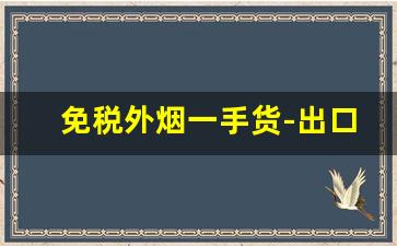 免税外烟一手货-出口烟免税外烟一手批发