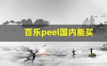 百乐peel国内能买吗-peel百乐在哪个国家有卖