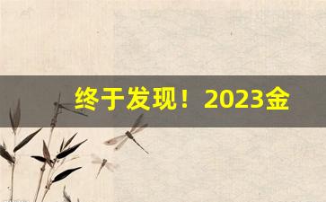 终于发现！2023金圣滕王阁长天香最新价格“白马王子”