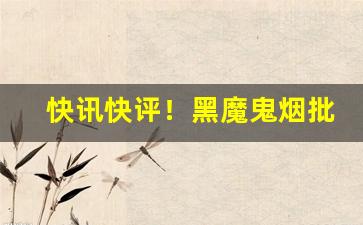 快讯快评！黑魔鬼烟批发“卑辞厚礼”