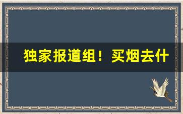 独家报道组！买烟去什么店买最靠谱“德輶如毛”