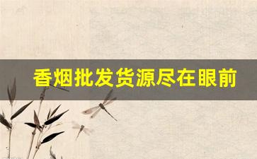 香烟批发货源尽在眼前