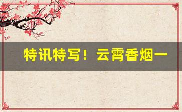 特讯特写！云霄香烟一手货源厂家招代理“得胜头回”