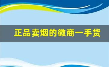 正品卖烟的微商一手货源批发-烟的批发行情谁出的