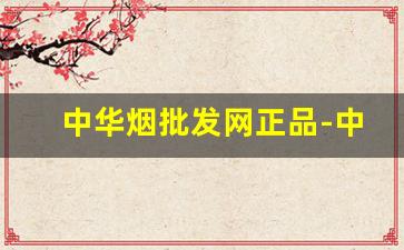 中华烟批发网正品-中华烟厂家专卖店