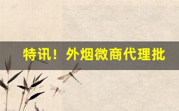 特讯！外烟微商代理批发“独守空房”