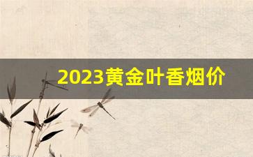 2023黄金叶香烟价格图片-正宗的黄金叶香烟价格表图