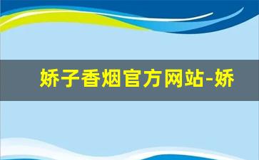 娇子香烟官方网站-娇子香烟的各种价位