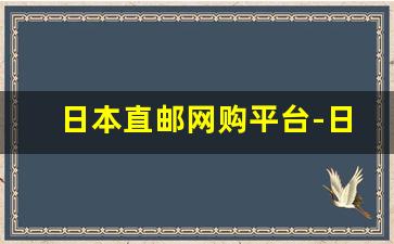 日本直邮网购平台-日本直邮中国网购平台