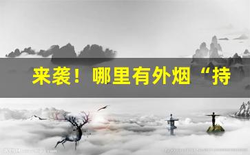 来袭！哪里有外烟“持禄养身”