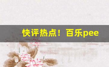 快评热点！百乐peel在哪买“东奔西撞”