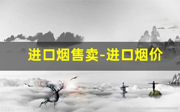 进口烟售卖-进口烟价格和零售价格