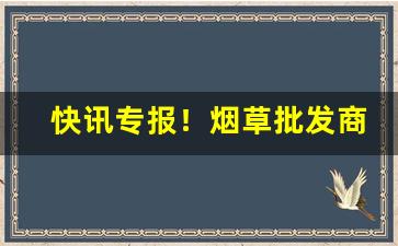快讯专报！烟草批发商店“残盘冷炙”