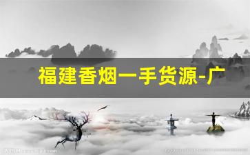 福建香烟一手货源-广东绝版合作香烟