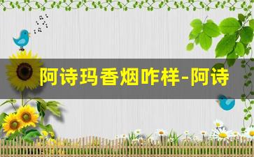 阿诗玛香烟咋样-阿诗玛香烟怎么样