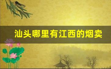 汕头哪里有江西的烟卖-汕头哪里有卖便宜香烟