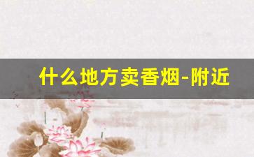 什么地方卖香烟-附近哪里香烟便宜