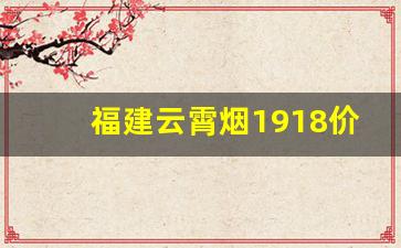福建云霄烟1918价格-云霄烟价格有多便宜