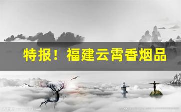 特报！福建云霄香烟品牌大全图“霏霏玉屑”