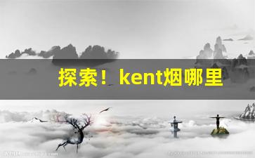 探索！kent烟哪里产的“阿谀趋奉”
