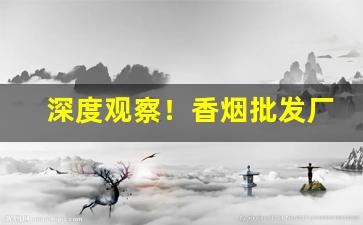 深度观察！香烟批发厂家货到付款“床上安床”
