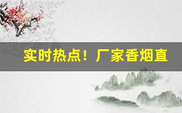 实时热点！厂家香烟直销批发一手货源一件代发“布衣黔首”