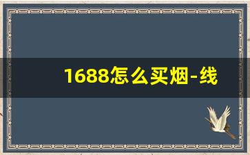 1688怎么买烟-线下哪里买烟保证正品