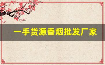 一手货源香烟批发厂家直销-各种香烟供货价