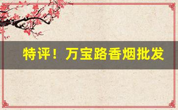 特评！万宝路香烟批发网站“操刀制锦”