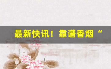最新快讯！靠谱香烟“高名大姓”
