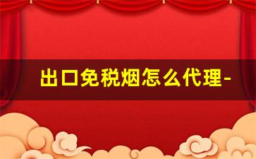 出口免税烟怎么代理-出口免税烟跟国内一样吗
