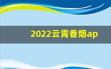 2022云霄香烟app下载-2022云霄烟厂家电话号码