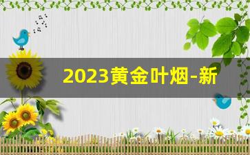 2023黄金叶烟-新款黄金叶烟价格表