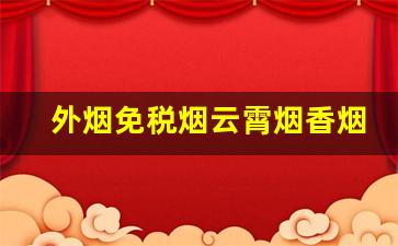 外烟免税烟云霄烟香烟免费代理-近期最火爆的云霄口粮香烟