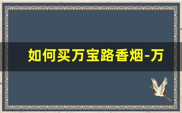 如何买万宝路香烟-万宝路烟官网在哪
