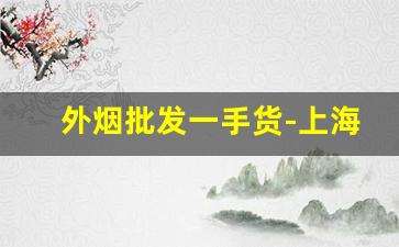 外烟批发一手货-上海哪里有外烟批发