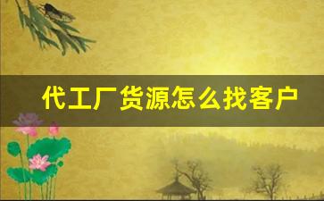 代工厂货源怎么找客户电话