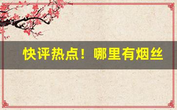 快评热点！哪里有烟丝买“不打自招”