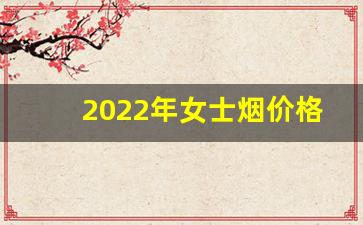 2022年女士烟价格-2020年烟价格表图大全