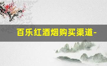 百乐红酒烟购买渠道-百乐红酒烟哪里有卖北京