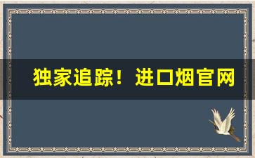 独家追踪！进口烟官网代理一手货源“币重言甘”