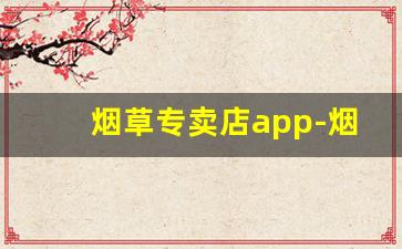 烟草专卖店app-烟草公司线下的店