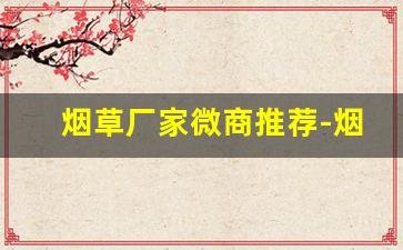 烟草厂家微商推荐-烟草最畅销品牌